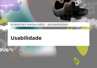 EURIPEDES MAGALHÃES - @EURIPEDESM




Usabilidade
 