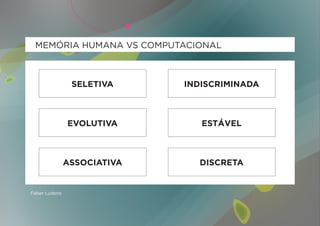 MEMÓRIA HUMANA VS COMPUTACIONAL



                SELETIVA     INDISCRIMINADA



               EVOLUTIVA        ESTÁVEL



               ASSOCIATIVA     DISCRETA


Faber Ludens
 