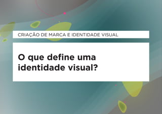 CRIAÇÃO DE MARCA E IDENTIDADE VISUAL




O que define uma
identidade visual?
 