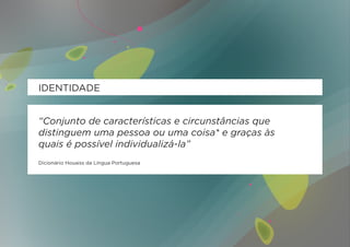 IDENTIDADE


“Conjunto de características e circunstâncias que
distinguem uma pessoa ou uma coisa* e graças às
quais é possível individualizá-la”
Dicionário Houaiss da Língua Portuguesa
 