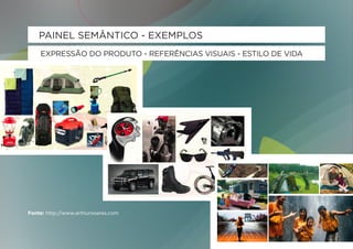 PAINEL SEMÂNTICO - EXEMPLOS
    EXPRESSÃO DO PRODUTO - REFERÊNCIAS VISUAIS - ESTILO DE VIDA




Fonte: http://www.arthursoares.com
 