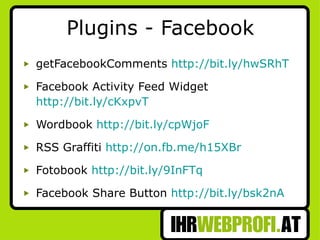 Plugins - Facebook getFacebookComments  http://bit.ly/hwSRhT   Facebook Activity Feed Widget  http://bit.ly/cKxpvT Wordbook  http://bit.ly/cpWjoF RSS Graffiti  http://on.fb.me/h15XBr   Fotobook  http://bit.ly/9InFTq Facebook Share Button  http://bit.ly/bsk2nA 