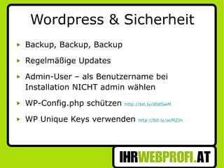 Wordpress & Sicherheit Backup, Backup, Backup Regelmäßige Updates Admin-User – als Benutzername bei Installation NICHT admin wählen  WP-Config.php schützen  http://bit.ly/d0dSwM WP Unique Keys verwenden  http://bit.ly/acMZJn 