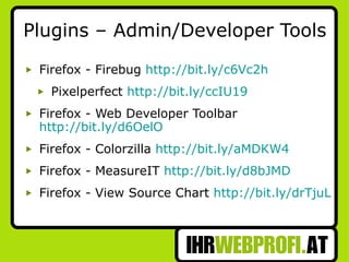 Plugins – Admin/Developer Tools Firefox - Firebug  http://bit.ly/c6Vc2h Pixelperfect  http://bit.ly/ccIU19 Firefox - Web Developer Toolbar  http://bit.ly/d6OelO Firefox - Colorzilla  http://bit.ly/aMDKW4 Firefox - MeasureIT  http://bit.ly/d8bJMD Firefox - View Source Chart  http://bit.ly/drTjuL   