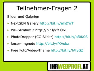 Teilnehmer-Fragen 2 Bilder und Galerien NextGEN Gallery  http://bit.ly/elnDWT   WP-Slimbox 2 http://bit.ly/faXl6J PhotoDropper (CC-Bilder)  http://bit.ly/af0K0S knspr-imgnote  http://bit.ly/fXAobz   Free Foto/Video-Theme  http://bit.ly/fAfyGZ   