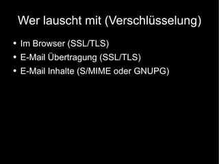 Wer lauscht mit (Verschlüsselung) Im Browser (SSL/TLS) E-Mail Übertragung (SSL/TLS) E-Mail Inhalte (S/MIME oder GNUPG) 