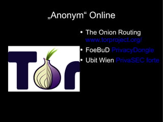 „Anonym“ Online The Onion Routing www.torproject.org/ FoeBuD  PrivacyDongle Ubit Wien  PrivaSEC forte 