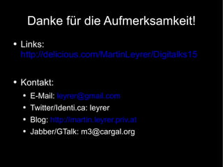 Danke für die Aufmerksamkeit! Links:  http://delicious.com/MartinLeyrer/Digitalks15 Kontakt: E-Mail:  [email_address] Twitter/Identi.ca: leyrer Blog:  http://martin.leyrer.priv.at Jabber/GTalk: m3@cargal.org 