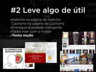 #2 Leve algo de útil 
✓Gatinho na página de Gatinho. 
Cachorro na página de Cachorro 
✓Entregue qualidade inteligente 
✓Saiba lidar com o humor 
✓Tenha noção 
 