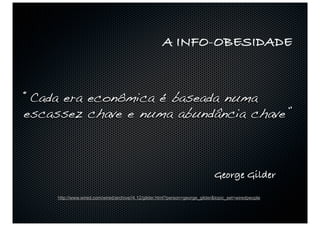 A INFO-OBESIDADE



“Cada era econômica é baseada numa
escassez chave e numa abundância chave”



                                                                             George Gilder

    http://www.wired.com/wired/archive//4.12/gilder.html?person=george_gilder&topic_set=wiredpeople
 