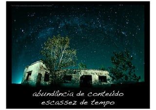 Foto © hhttp://www.flickr.com/photos/sanabria-/1573181264/




                              abundância de conteúdo
                                escassez de tempo
 