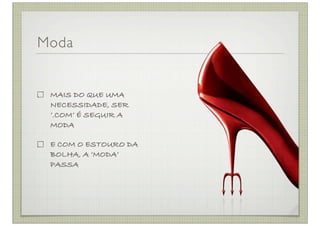 Moda


 MAIS DO QUE UMA
 NECESSIDADE, SER
 ‘.COM’ É SEGUIR A
 MODA

 E COM O ESTOURO DA
 BOLHA, A ‘MODA’
 PASSA
 