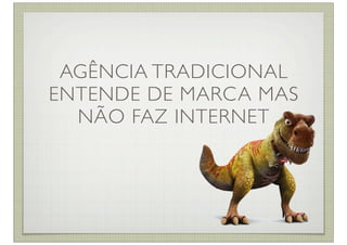 AGÊNCIA TRADICIONAL
ENTENDE DE MARCA MAS
  NÃO FAZ INTERNET
 