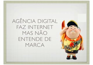 AGÊNCIA DIGITAL
 FAZ INTERNET
   MAS NÃO
  ENTENDE DE
    MARCA
 