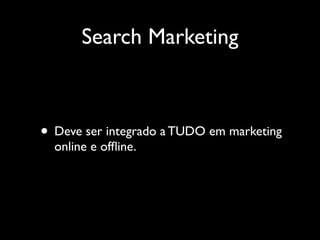 Search Marketing



• Deve ser integrado a TUDO em marketing
  online e ofﬂine.
 