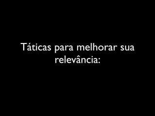 Táticas para melhorar sua
        relevância:
 