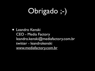 Obrigado ;-)

• Leandro Kenski
  CEO - Media Factory
  leandro.kenski@mediafactory.com.br
  twitter - leandrokenski
  www.mediafactory.com.br
 