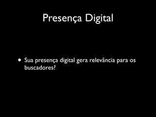 Presença Digital


• Sua presença digital gera relevância para os
  buscadores?
 