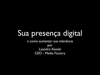 Sua presença digital
  e como aumentar sua relevância
              por
         Leandro Kenski
       CEO - Media Factory
 