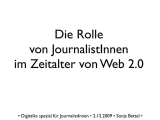 Die Rolle
   von JournalistInnen
im Zeitalter von Web 2.0


• Digitalks spezial für JournalistInnen • 2.12.2009 • Sonja Bettel •
 