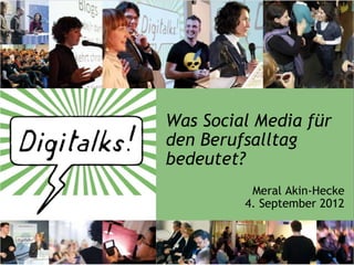 Was Social Media für
den Berufsalltag
bedeutet?
          Meral Akin-Hecke
         4. September 2012
 