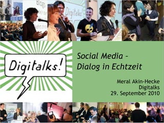 Social Media –  Dialog in Echtzeit Meral Akin-Hecke Digitalks 29. September 2010 