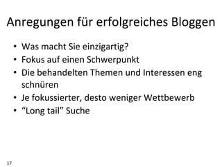 Was macht Sie einzigartig? Fokus auf einen Schwerpunkt Die behandelten Themen und Interessen eng schnüren Je fokussierter, desto weniger Wettbewerb “ Long tail” Suche Anregungen für erfolgreiches Bloggen 