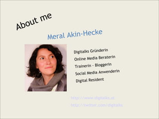 About me Meral Akin-Hecke Digitalks Gründerin Online Media Beraterin Trainerin - Bloggerin Social Media Anwenderin Digital Resident http://www.digitalks.at http://twitter.com/digitalks 