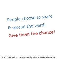 People choose to share & spread the word! Give them the chance! http://youronline.tv/events/design-for-networks-mike-arauz 