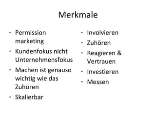 Merkmale Permission marketing Kundenfokus nicht Unternehmensfokus Machen ist genauso wichtig wie das Zuhören Skalierbar Involvieren Zuhören Reagieren & Vertrauen Investieren Messen 