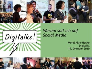 Warum soll ich auf
Social Media
            Meral Akin-Hecke
                    Digitalks
            19. Oktober 2010
 