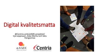 Digital kvalitetsmatta
@Centria-amk/eAMK-projektet/
Irja Leppisaari, Asko Mentu och Satu
Hangasmaa
 