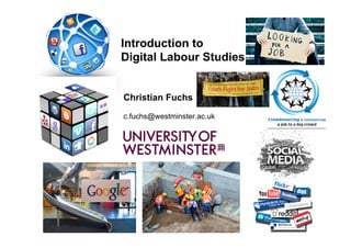 Introduction to
Digital Labour Studies
	
  
	
  
	
  Christian Fuchs
     	
  
	
  c.fuchs@westminster.ac.uk
	
  
	
  
 