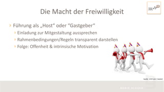 Die Macht der Freiwilligkeit
Quelle: 123rf.com / texelart
Führung als „Host“ oder “Gastgeber“
Einladung zur Mitgestaltung aussprechen
Rahmenbedingungen/Regeln transparent darstellen
Folge: Offenheit & intrinsische Motivation
 