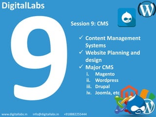 Session 9: CMS
 Content Management
Systems
 Website Planning and
design
 Major CMS
i. Magento
ii. Wordpress
iii. Drupal
iv. Joomla, etc
www.digitallabs.in info@digitallabs.in +918882255444
DigitalLabs
 