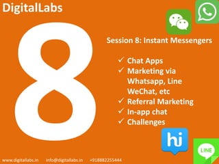 Session 8: Instant Messengers
 Chat Apps
 Marketing via
Whatsapp, Line
WeChat, etc
 Referral Marketing
 In-app chat
 Challenges
www.digitallabs.in info@digitallabs.in +918882255444
DigitalLabs
 
