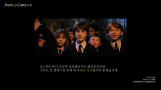 호그와트에서 조금씩 성장해나가는 해리포터처럼,
스타트 業 캠퍼스를 통해 제 자신도 성장했으면 좋겠습니다.
Startup Campus!
장석현 드림
010-7711-3553
savetheearth1112@gmail.com
 