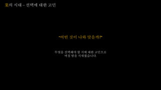 業의 시대 – 선택에 대한 고민
“어떤 것이 나와 맞을까?”
무엇을 선택해야 할 지에 대한 고민으로
며칠 밤을 지새웠습니다.
 