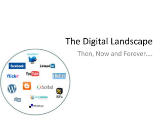 The Digital Landscape
  Then, Now and Forever….
 