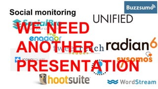 Social monitoring 
WE NEED 
ANOTHER 
PRESENTATION 
 