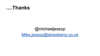 ….Thanks 
@michaeljessop 
Mike.jessop@strawberry.co.uk 
