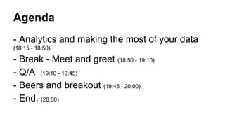 Agenda 
- Analytics and making the most of your data 
(18:15 - 18:50) 
- Break - Meet and greet (18:50 - 19:10) 
- Q/A (19:10 - 19:45) 
- Beers and breakout (19:45 - 20:00) 
- End. (20:00) 
 