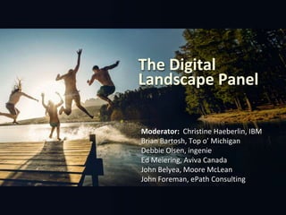 The Digital
Landscape Panel
Moderator: Christine Haeberlin, IBM
Brian Bartosh, Top o’ Michigan
Debbie Olsen, ingenie
Ed Meiering, Aviva Canada
John Belyea, Moore McLean
John Foreman, ePath Consulting
 