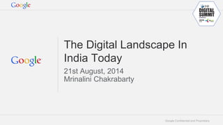 Google Confidential and Proprietary 
The Digital Landscape In India Today 
21st August, 2014 
Mrinalini Chakrabarty  