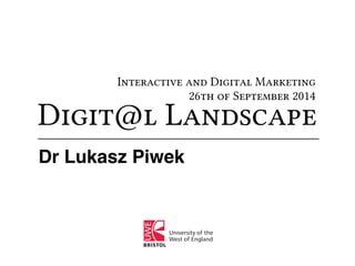Interactive and Digital Marketing 
26th of September 2014 
Digit@l Landscape 
Dr Lukasz Piwek 
 