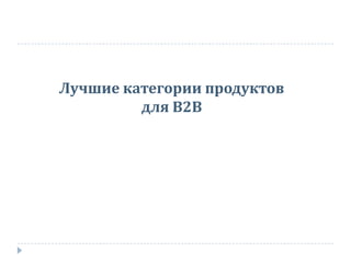 Лучшие категории продуктов
для В2В
 