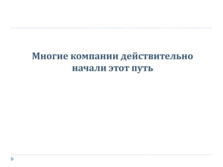 Многие компании действительно
начали этот путь
 