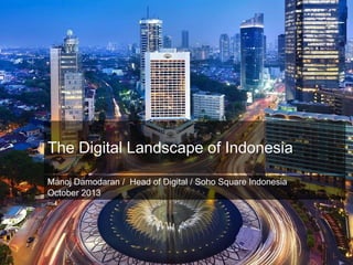 +

The Digital Landscape of Indonesia
Manoj Damodaran / Head of Digital / Soho Square Indonesia
October 2013

 