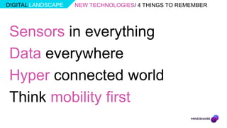 DIGITAL LANDSCAPE   NEW TECHNOLOGIES/ 4 THINGS TO REMEMBER




Sensors in everything
Data everywhere
Hyper connected world
Think mobility first
 