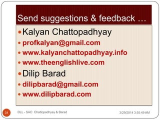 Kalyan Chattopadhyay
 profkalyan@gmail.com
 www.kalyanchattopadhyay.info
 www.theenglishlive.com
Dilip Barad
 dilipbarad@gmail.com
 www.dilipbarad.com
3/29/2014 3:55:49 AM31 DLL - SAC: Chattopadhyay & Barad
 